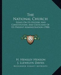 Cover image for The National Church: Essays on Its History and Constitution, and Criticisms of Its Present Administration (1908)