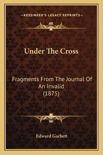 Cover image for Under the Cross: Fragments from the Journal of an Invalid (1875)