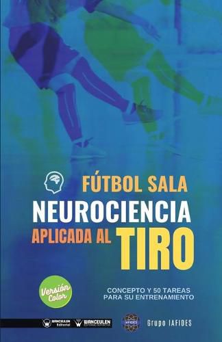 Cover image for Futbol sala. Neurociencia aplicada al tiro: Concepto y 50 tareas para su entrenamiento (Version Edicion Color)