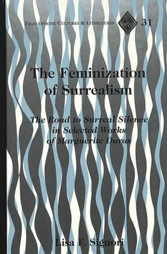 Cover image for The Feminization of Surrealism: The Road to Surreal Silence in Selected Works of Marguerite Duras