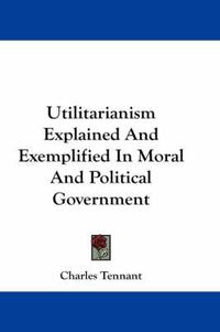 Cover image for Utilitarianism Explained and Exemplified in Moral and Political Government