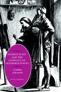 Cover image for George Eliot and the Conflict of Interpretations: A Reading of the Novels