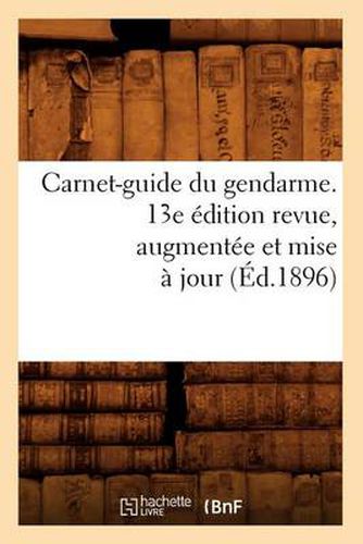 Cover image for Carnet-Guide Du Gendarme. 13e Edition Revue, Augmentee Et Mise A Jour (Ed.1896)