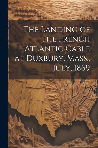 Cover image for The Landing of the French Atlantic Cable at Duxbury, Mass., July, 1869