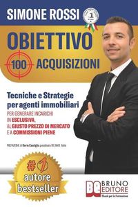 Cover image for Obiettivo 100 Acquisizioni: Tecniche e Strategie Per Agenti Immobiliari Per Generare Incarichi In Esclusiva, Al Giusto Prezzo Di Mercato e A Commissioni Piene