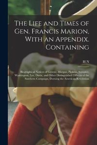 Cover image for The Life and Times of Gen. Francis Marion, With an Appendix. Containing