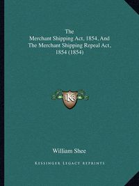 Cover image for The Merchant Shipping ACT, 1854, and the Merchant Shipping Repeal ACT, 1854 (1854)