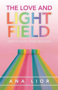 Cover image for The Love and Light Field: How to Raise Your Vibration