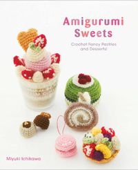 Cover image for Amigurumi Sweets: Crochet Fancy Pastries and Desserts!