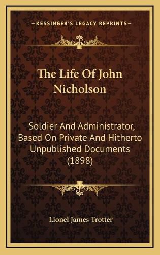 Cover image for The Life of John Nicholson: Soldier and Administrator, Based on Private and Hitherto Unpublished Documents (1898)