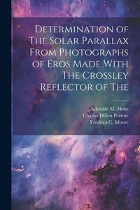 Cover image for Determination of The Solar Parallax From Photographs of Eros Made With The Crossley Reflector of The