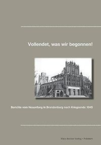 Cover image for Vollendet, was wir begonnen haben!: Berichte vom Neuanfang in Brandenburg nach Kriegsende 1945