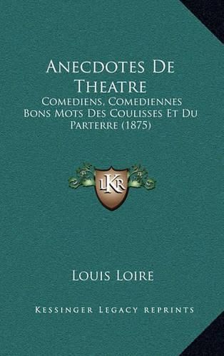 Cover image for Anecdotes de Theatre: Comediens, Comediennes Bons Mots Des Coulisses Et Du Parterre (1875)