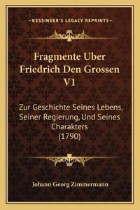 Cover image for Fragmente Uber Friedrich Den Grossen V1: Zur Geschichte Seines Lebens, Seiner Regierung, Und Seines Charakters (1790)