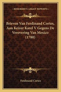 Cover image for Brieven Van Ferdinand Cortes, Aan Keizer Karel V Gegens de Verovering Van Mexico (1780)