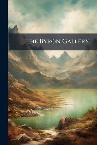 Cover image for The Byron Gallery: A Series of Historical Embellishments to Illustrate the Poetical Works of Lord Byron