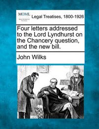 Cover image for Four Letters Addressed to the Lord Lyndhurst on the Chancery Question, and the New Bill.