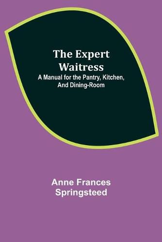 Cover image for The Expert Waitress: A Manual for the Pantry, Kitchen, and Dining-Room