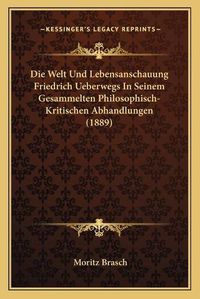 Cover image for Die Welt Und Lebensanschauung Friedrich Ueberwegs in Seinem Gesammelten Philosophisch- Kritischen Abhandlungen (1889)