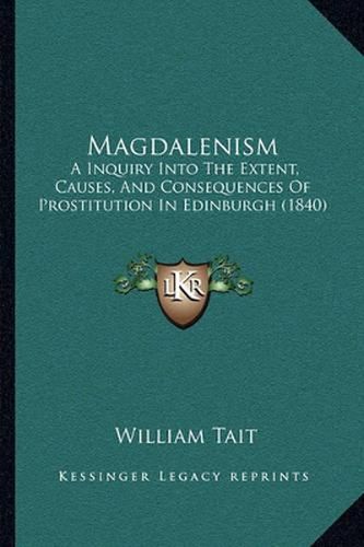 Magdalenism: A Inquiry Into the Extent, Causes, and Consequences of Prostitution in Edinburgh (1840)