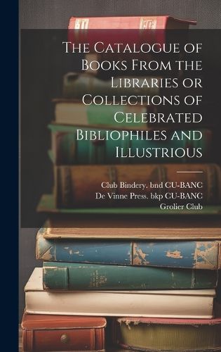 Cover image for The Catalogue of Books From the Libraries or Collections of Celebrated Bibliophiles and Illustrious