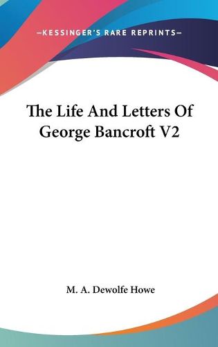 Cover image for The Life and Letters of George Bancroft V2