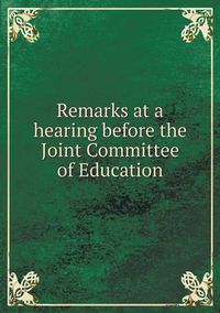 Cover image for Remarks at a hearing before the Joint Committee of Education