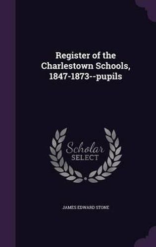 Cover image for Register of the Charlestown Schools, 1847-1873--Pupils