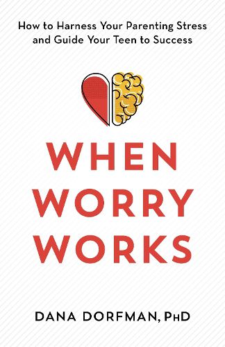 Cover image for When Worry Works: How to Harness Your Parenting Stress and Guide Your Teen to Success