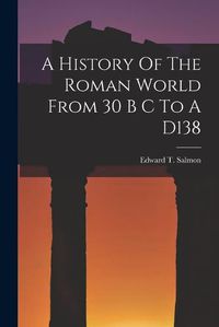 Cover image for A History Of The Roman World From 30 B C To A D138