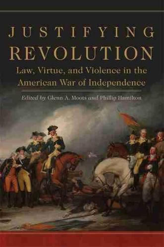 Cover image for Justifying Revolution: Law, Virtue, and Violence in the American War of Independence