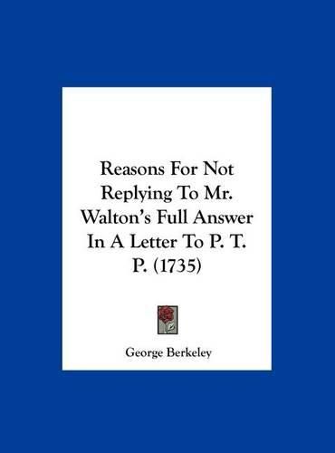 Cover image for Reasons for Not Replying to Mr. Walton's Full Answer in a Letter to P. T. P. (1735)