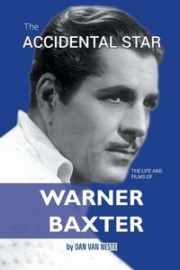 Cover image for The Accidental Star - The Life and Films of Warner Baxter