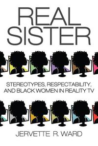 Cover image for Real Sister: Stereotypes, Respectability, and Black Women in Reality TV