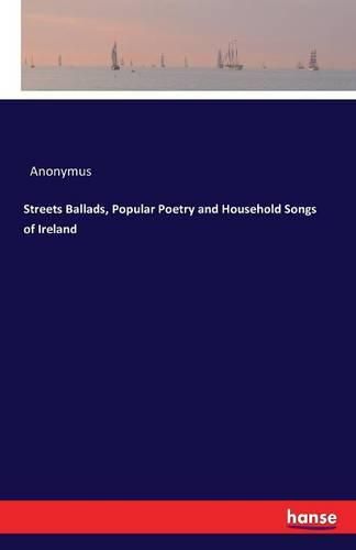 Streets Ballads, Popular Poetry and Household Songs of Ireland