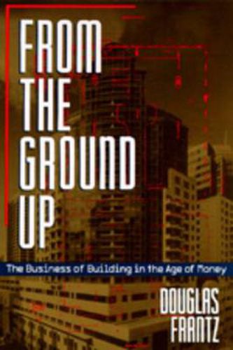 Cover image for From the Ground Up: The Business of Building in the Age of Money