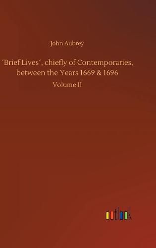 Brief Lives, chiefly of Contemporaries, between the Years 1669 & 1696