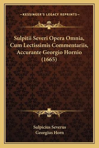 Cover image for Sulpitii Severi Opera Omnia, Cum Lectissimis Commentariis, Accurante Georgio Hornio (1665)