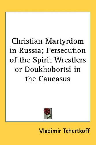 Cover image for Christian Martyrdom in Russia; Persecution of the Spirit Wrestlers or Doukhobortsi in the Caucasus