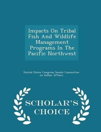 Cover image for Impacts on Tribal Fish and Wildlife Management Programs in the Pacific Northwest - Scholar's Choice Edition