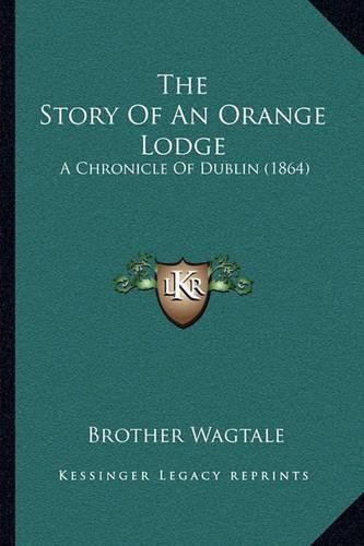 Cover image for The Story of an Orange Lodge: A Chronicle of Dublin (1864)