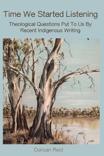 Cover image for Time We Started Listening: Theological Questions Put to Us by Recent Indigenous Writing
