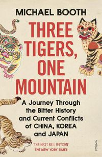 Cover image for Three Tigers, One Mountain: A Journey through the Bitter History and Current Conflicts of China, Korea and Japan