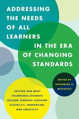 Cover image for Addressing the Needs of All Learners in the Era of Changing Standards: Helping Our Most Vulnerable Students Succeed through Teaching Flexibility, Innovation, and Creativity