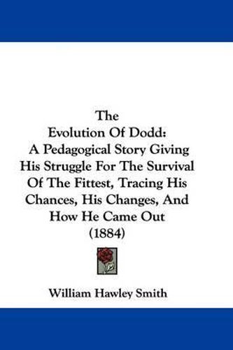 Cover image for The Evolution of Dodd: A Pedagogical Story Giving His Struggle for the Survival of the Fittest, Tracing His Chances, His Changes, and How He Came Out (1884)