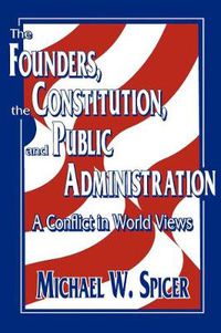 Cover image for The Founders, the Constitution, and Public Administration: A Conflict in World Views