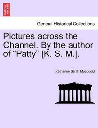 Cover image for Pictures Across the Channel. by the Author of  Patty  [K. S. M.].