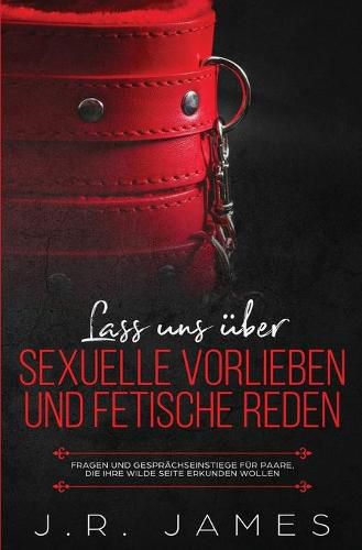 Lass uns uber sexuelle Vorlieben und Fetische reden: Fragen und Gesprachseinstiege fur Paare, die ihre wilde Seite erkunden wollen