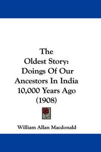 The Oldest Story: Doings of Our Ancestors in India 10,000 Years Ago (1908)