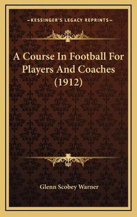 Cover image for A Course in Football for Players and Coaches (1912)